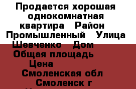 Продается хорошая однокомнатная квартира › Район ­ Промышленный › Улица ­ Шевченко › Дом ­ 1/35 › Общая площадь ­ 42 › Цена ­ 1 570 000 - Смоленская обл., Смоленск г. Недвижимость » Квартиры продажа   . Смоленская обл.,Смоленск г.